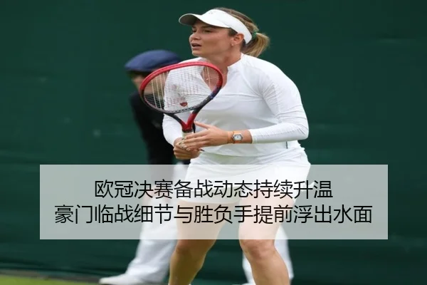 欧冠决赛备战动态持续升温 豪门临战细节与胜负手提前浮出水面